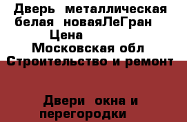 Дверь  металлическая белая  новаяЛеГран  › Цена ­ 9 000 - Московская обл. Строительство и ремонт » Двери, окна и перегородки   